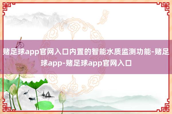 赌足球app官网入口内置的智能水质监测功能-赌足球app-赌足球app官网入口