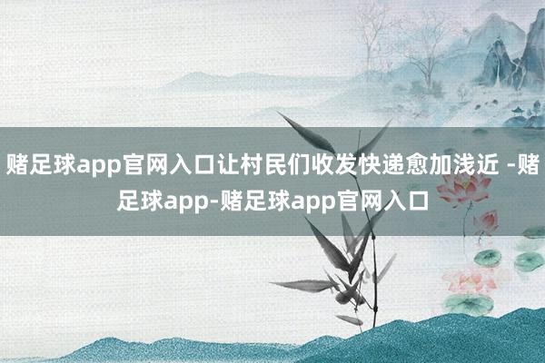赌足球app官网入口让村民们收发快递愈加浅近 -赌足球app-赌足球app官网入口
