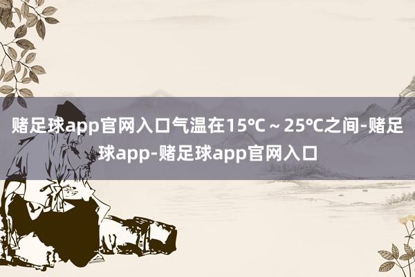 赌足球app官网入口气温在15℃～25℃之间-赌足球app-赌足球app官网入口