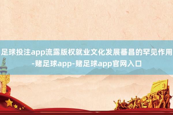 足球投注app流露版权就业文化发展蕃昌的罕见作用-赌足球app-赌足球app官网入口