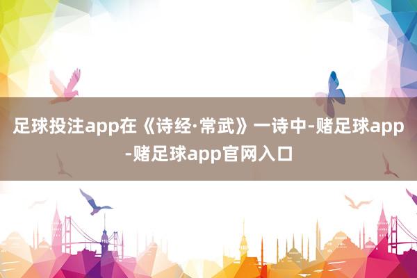 足球投注app在《诗经·常武》一诗中-赌足球app-赌足球app官网入口