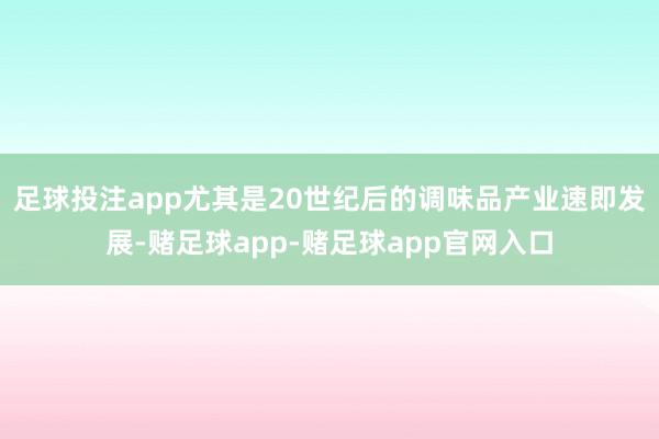 足球投注app尤其是20世纪后的调味品产业速即发展-赌足球app-赌足球app官网入口