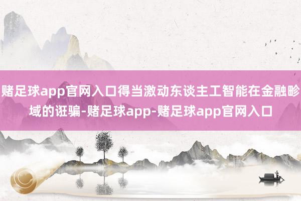 赌足球app官网入口得当激动东谈主工智能在金融畛域的诳骗-赌足球app-赌足球app官网入口