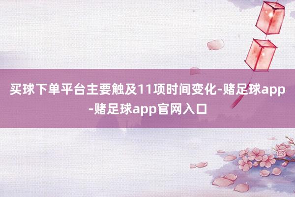 买球下单平台主要触及11项时间变化-赌足球app-赌足球app官网入口