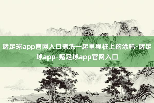 赌足球app官网入口擦洗一起里程桩上的涂鸦-赌足球app-赌足球app官网入口