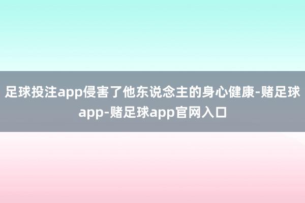 足球投注app侵害了他东说念主的身心健康-赌足球app-赌足球app官网入口