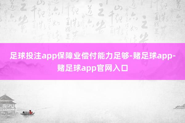 足球投注app　　保障业偿付能力足够-赌足球app-赌足球app官网入口