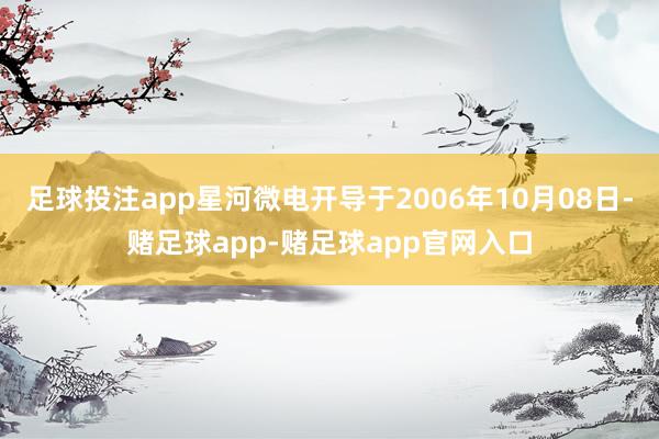 足球投注app星河微电开导于2006年10月08日-赌足球app-赌足球app官网入口