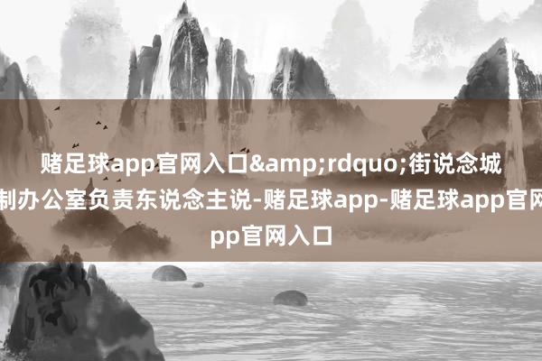 赌足球app官网入口”街说念城市管制办公室负责东说念主说-赌足球app-赌足球app官网入口