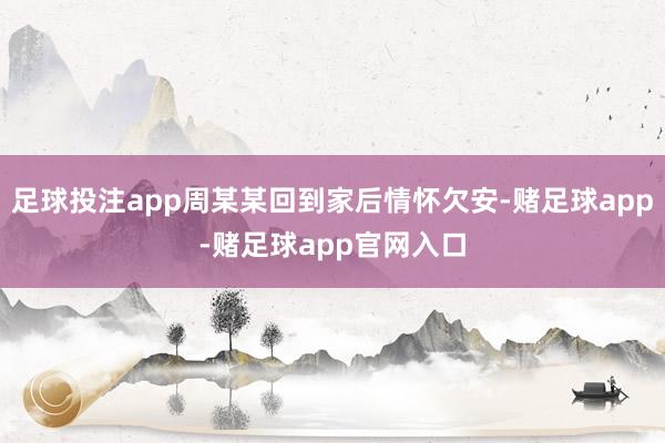 足球投注app周某某回到家后情怀欠安-赌足球app-赌足球app官网入口