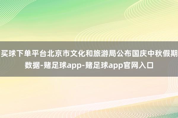 买球下单平台北京市文化和旅游局公布国庆中秋假期数据-赌足球app-赌足球app官网入口