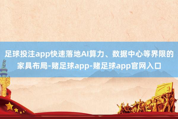 足球投注app快速落地AI算力、数据中心等界限的家具布局-赌足球app-赌足球app官网入口