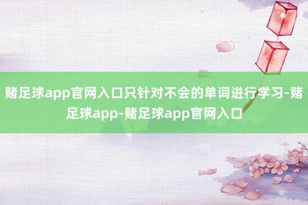 赌足球app官网入口只针对不会的单词进行学习-赌足球app-赌足球app官网入口