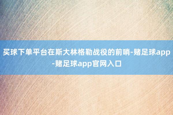 买球下单平台在斯大林格勒战役的前哨-赌足球app-赌足球app官网入口