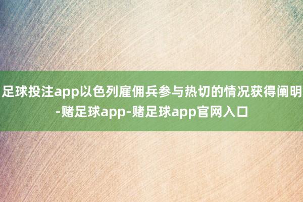 足球投注app以色列雇佣兵参与热切的情况获得阐明-赌足球app-赌足球app官网入口