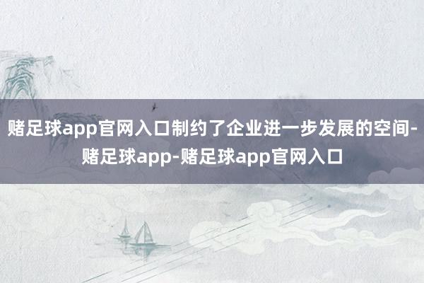赌足球app官网入口制约了企业进一步发展的空间-赌足球app-赌足球app官网入口