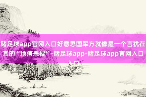 赌足球app官网入口好意思国军方就像是一个言犹在耳的“地痞恶棍”-赌足球app-赌足球app官网入口