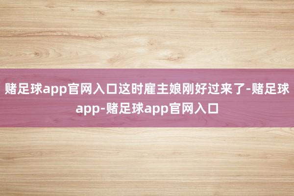赌足球app官网入口这时雇主娘刚好过来了-赌足球app-赌足球app官网入口