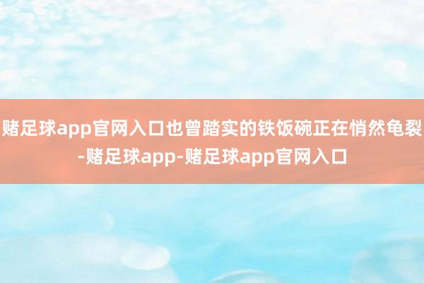 赌足球app官网入口也曾踏实的铁饭碗正在悄然龟裂-赌足球app-赌足球app官网入口