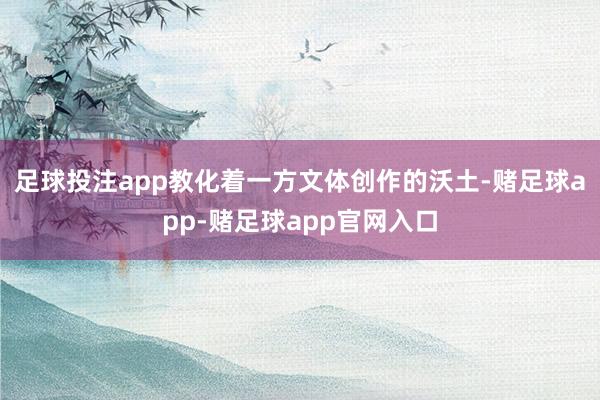 足球投注app教化着一方文体创作的沃土-赌足球app-赌足球app官网入口