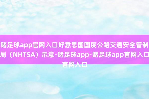 赌足球app官网入口好意思国国度公路交通安全管制局（NHTSA）示意-赌足球app-赌足球app官网入口