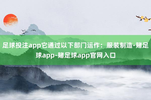足球投注app它通过以下部门运作:服装制造-赌足球app-赌足球app官网入口