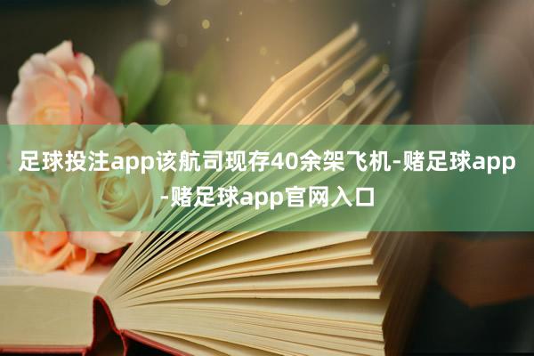 足球投注app该航司现存40余架飞机-赌足球app-赌足球app官网入口