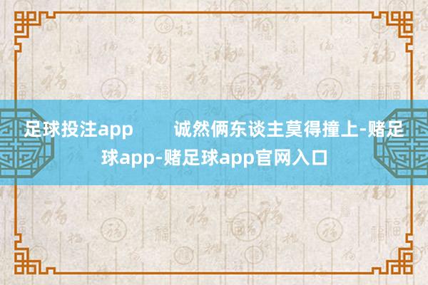 足球投注app        诚然俩东谈主莫得撞上-赌足球app-赌足球app官网入口