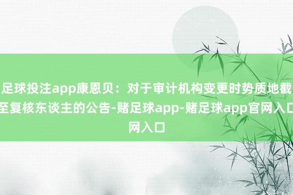 足球投注app康恩贝：对于审计机构变更时势质地截至复核东谈主的公告-赌足球app-赌足球app官网入口