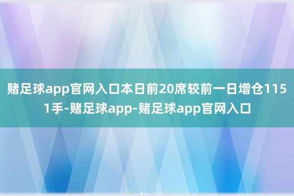 赌足球app官网入口本日前20席较前一日增仓1151手-赌足球app-赌足球app官网入口