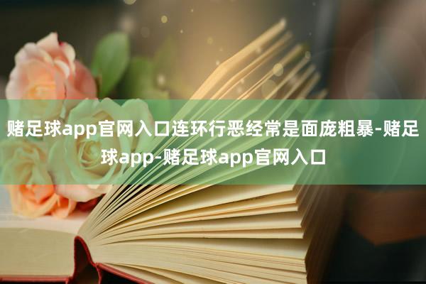 赌足球app官网入口连环行恶经常是面庞粗暴-赌足球app-赌足球app官网入口