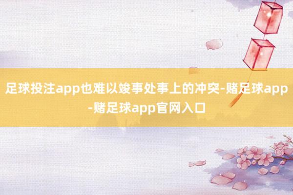 足球投注app也难以竣事处事上的冲突-赌足球app-赌足球app官网入口