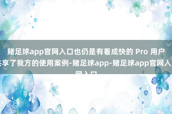 赌足球app官网入口也仍是有看成快的 Pro 用户共享了我方的使用案例-赌足球app-赌足球app官网入口
