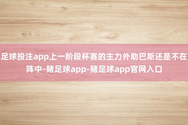 足球投注app上一阶段杯赛的主力外助巴斯还是不在阵中-赌足球app-赌足球app官网入口