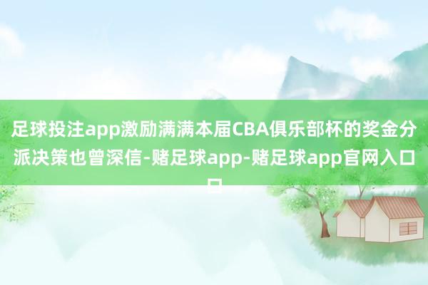 足球投注app激励满满本届CBA俱乐部杯的奖金分派决策也曾深信-赌足球app-赌足球app官网入口