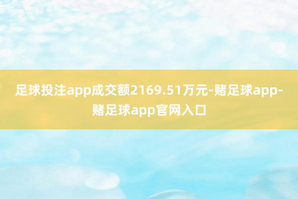 足球投注app成交额2169.51万元-赌足球app-赌足球app官网入口