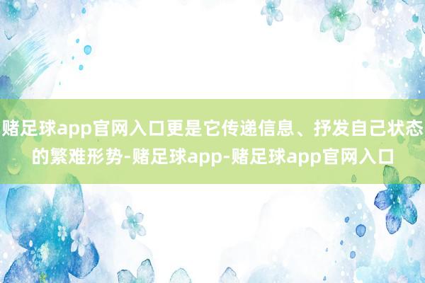 赌足球app官网入口更是它传递信息、抒发自己状态的繁难形势-赌足球app-赌足球app官网入口