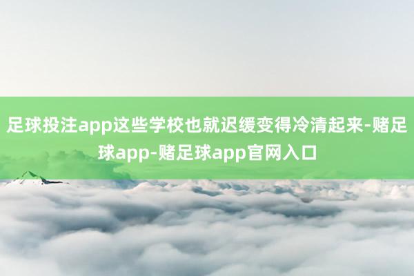 足球投注app这些学校也就迟缓变得冷清起来-赌足球app-赌足球app官网入口