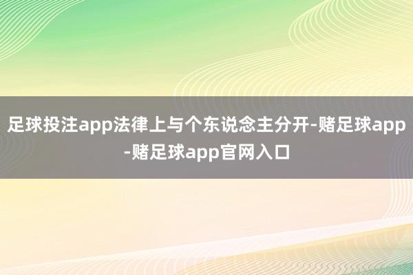 足球投注app法律上与个东说念主分开-赌足球app-赌足球app官网入口