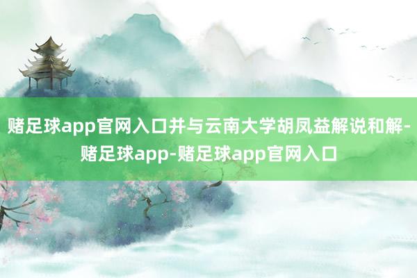 赌足球app官网入口并与云南大学胡凤益解说和解-赌足球app-赌足球app官网入口