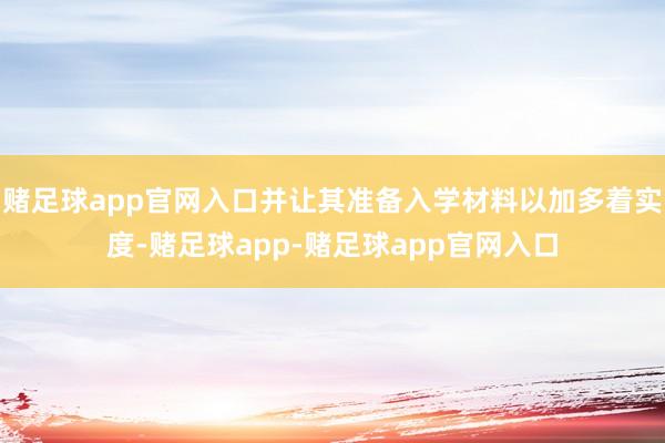 赌足球app官网入口并让其准备入学材料以加多着实度-赌足球app-赌足球app官网入口