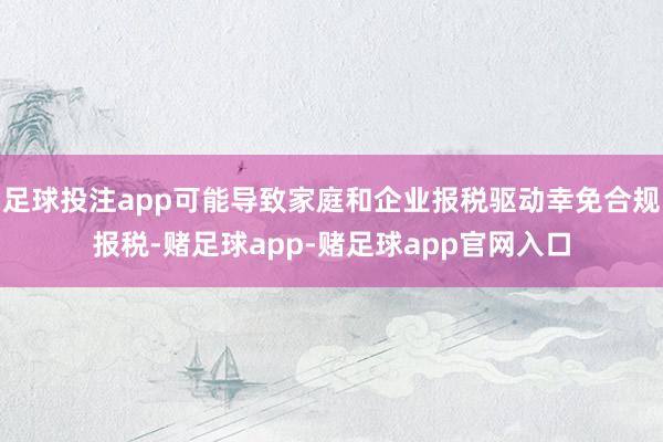 足球投注app可能导致家庭和企业报税驱动幸免合规报税-赌足球app-赌足球app官网入口