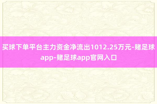 买球下单平台主力资金净流出1012.25万元-赌足球app-赌足球app官网入口