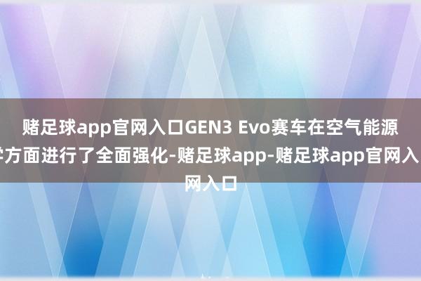 赌足球app官网入口GEN3 Evo赛车在空气能源学方面进行了全面强化-赌足球app-赌足球app官网入口
