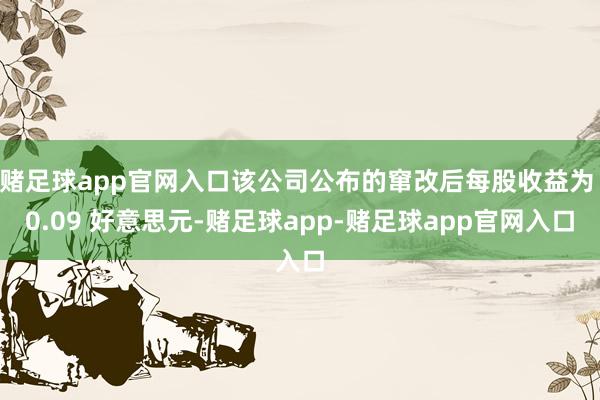 赌足球app官网入口该公司公布的窜改后每股收益为 0.09 好意思元-赌足球app-赌足球app官网入口