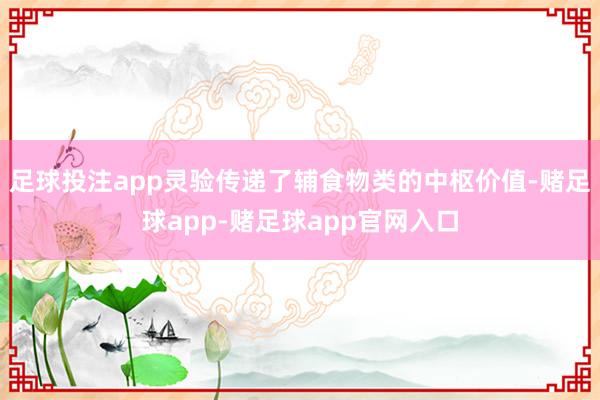 足球投注app灵验传递了辅食物类的中枢价值-赌足球app-赌足球app官网入口