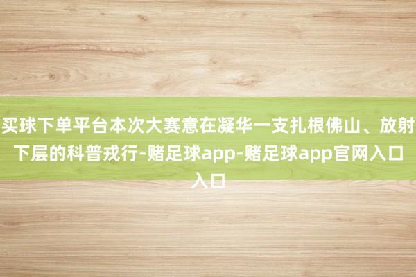 买球下单平台本次大赛意在凝华一支扎根佛山、放射下层的科普戎行-赌足球app-赌足球app官网入口