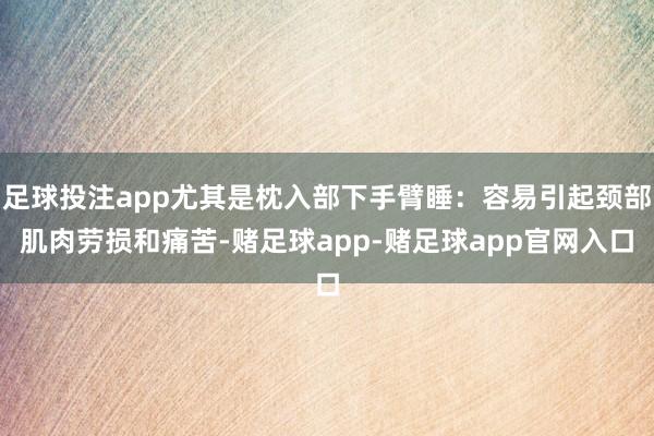 足球投注app尤其是枕入部下手臂睡：容易引起颈部肌肉劳损和痛苦-赌足球app-赌足球app官网入口