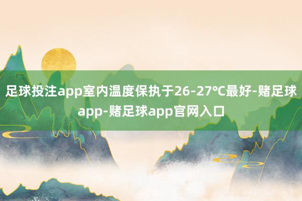 足球投注app室内温度保执于26-27℃最好-赌足球app-赌足球app官网入口