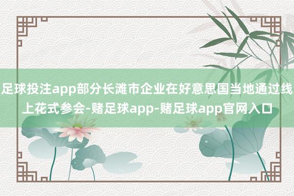足球投注app部分长滩市企业在好意思国当地通过线上花式参会-赌足球app-赌足球app官网入口
